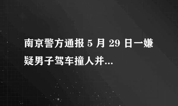 南京警方通报 5 月 29 日一嫌疑男子驾车撞人并持刀捅人，嫌疑人已被抓获，有哪些信息值得关注？