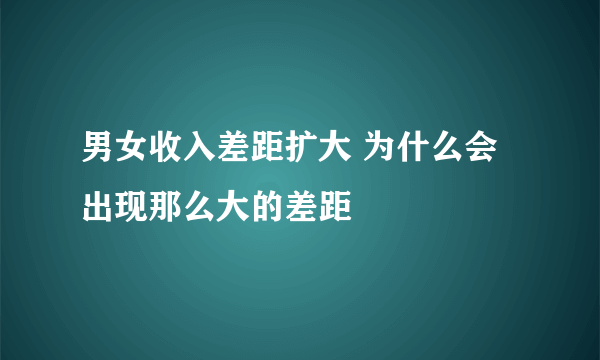 男女收入差距扩大 为什么会出现那么大的差距