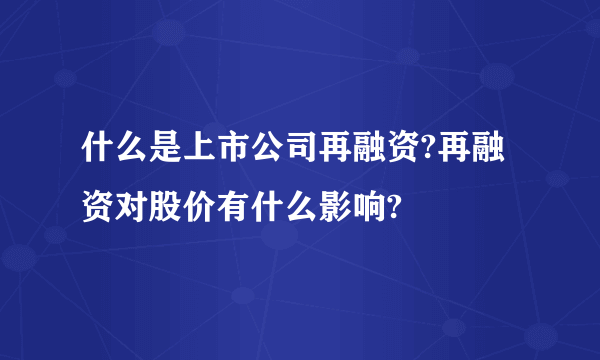 什么是上市公司再融资?再融资对股价有什么影响?