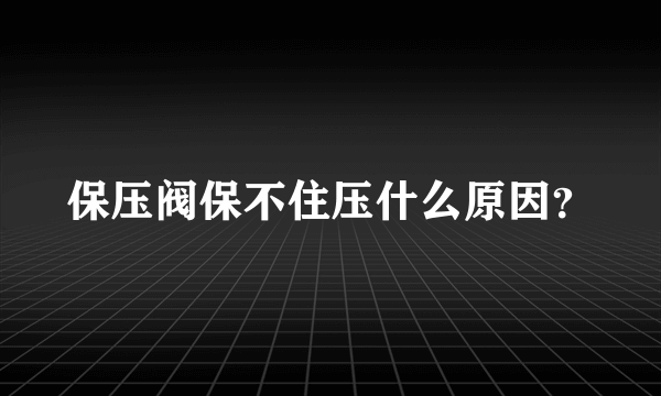 保压阀保不住压什么原因？