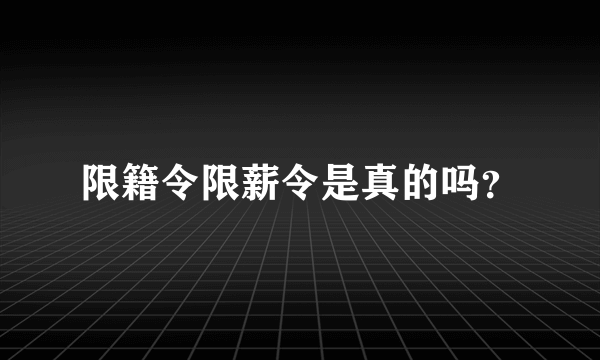 限籍令限薪令是真的吗？