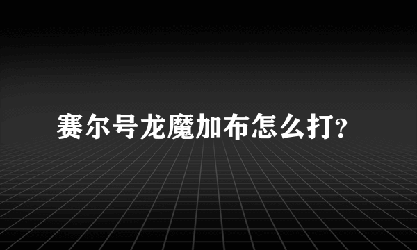 赛尔号龙魔加布怎么打？