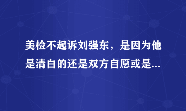 美检不起诉刘强东，是因为他是清白的还是双方自愿或是被冤枉的？他老婆会原谅吗？