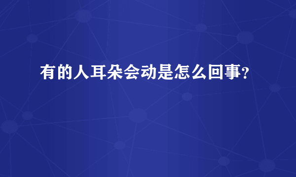 有的人耳朵会动是怎么回事？