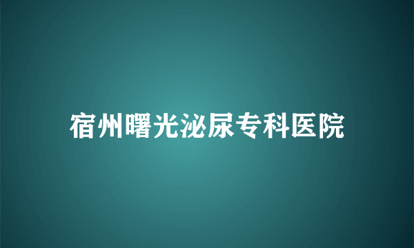 宿州曙光泌尿专科医院