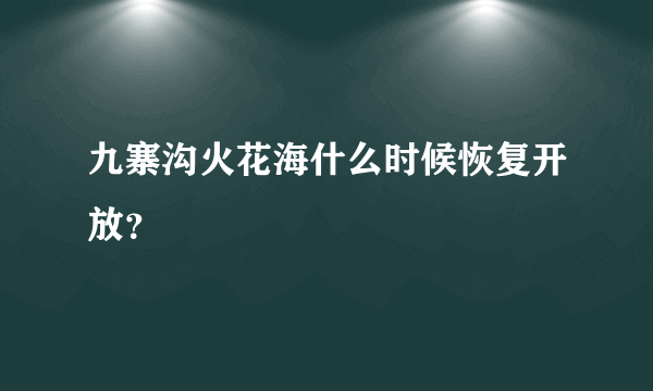 九寨沟火花海什么时候恢复开放？