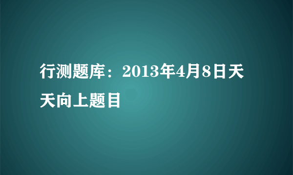 行测题库：2013年4月8日天天向上题目