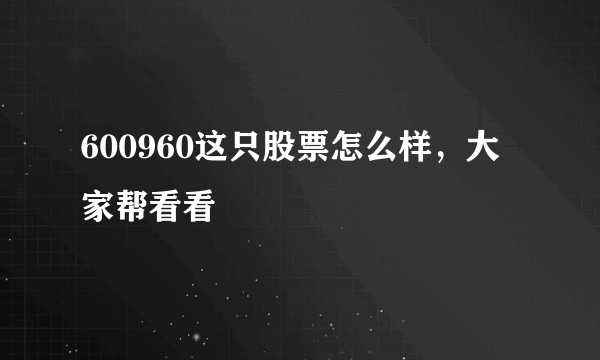 600960这只股票怎么样，大家帮看看