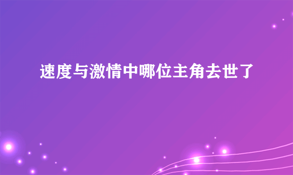 速度与激情中哪位主角去世了