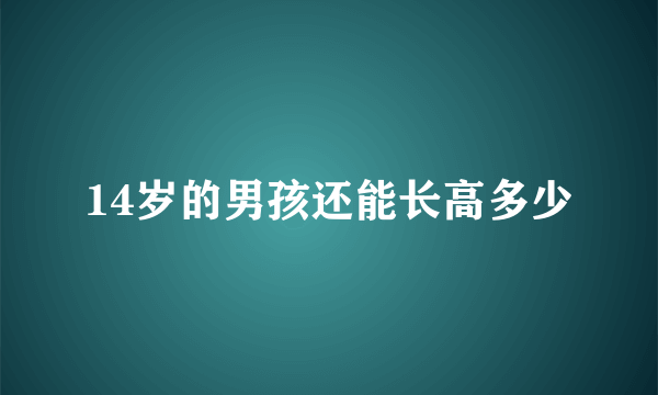 14岁的男孩还能长高多少