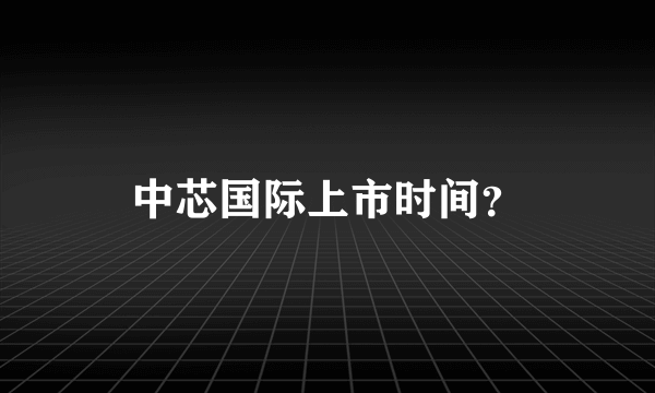 中芯国际上市时间？