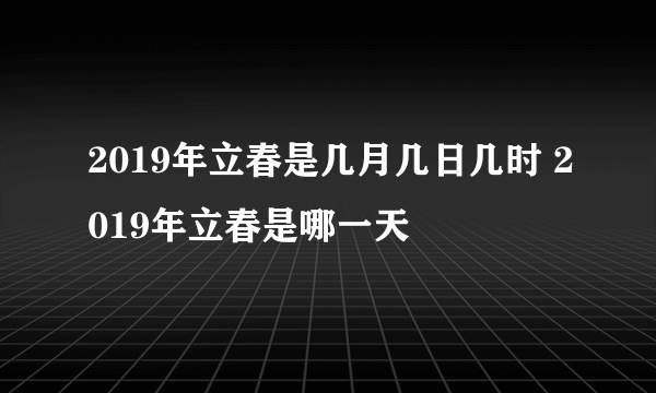 2019年立春是几月几日几时 2019年立春是哪一天