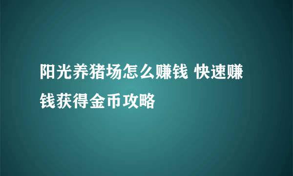 阳光养猪场怎么赚钱 快速赚钱获得金币攻略