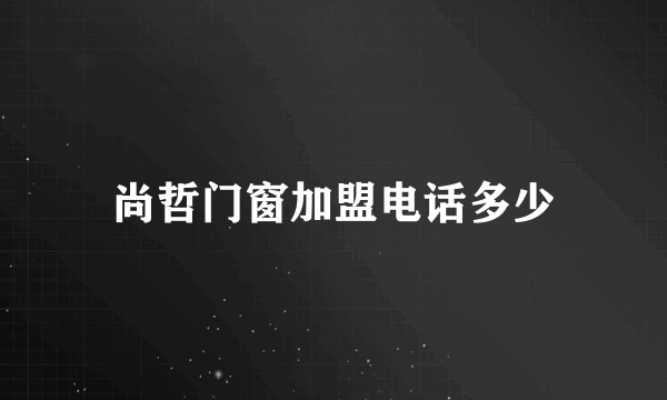 尚哲门窗加盟电话多少