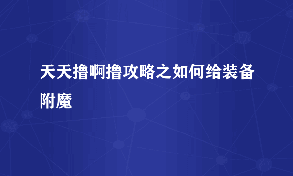 天天撸啊撸攻略之如何给装备附魔