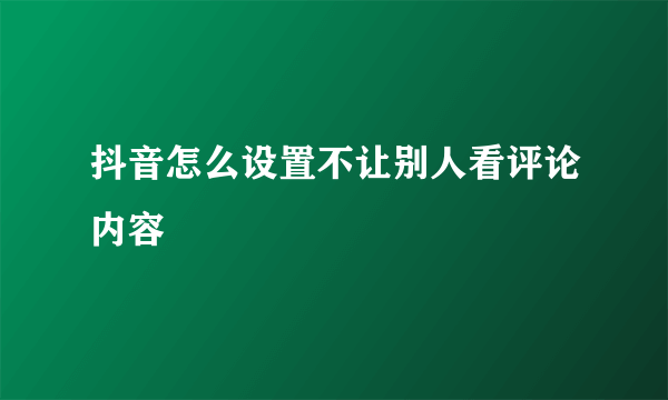 抖音怎么设置不让别人看评论内容