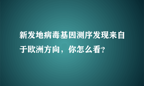 新发地病毒基因测序发现来自于欧洲方向，你怎么看？