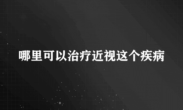 哪里可以治疗近视这个疾病