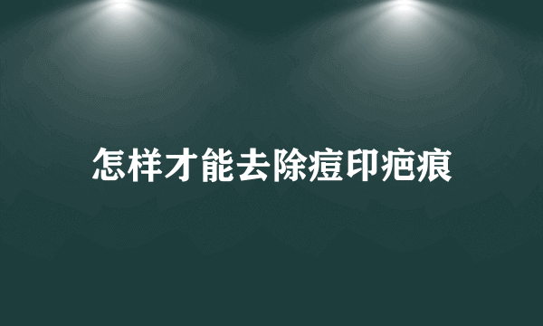 怎样才能去除痘印疤痕