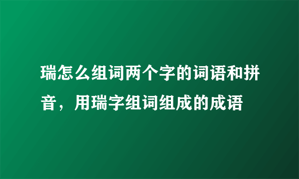 瑞怎么组词两个字的词语和拼音，用瑞字组词组成的成语