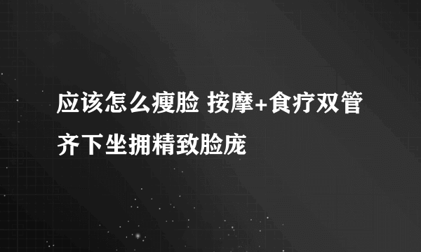 应该怎么瘦脸 按摩+食疗双管齐下坐拥精致脸庞