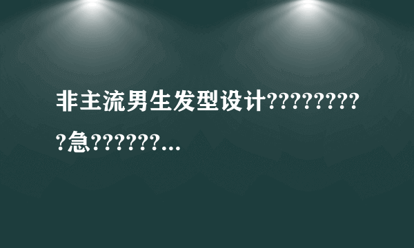 非主流男生发型设计?????????急????????在线等