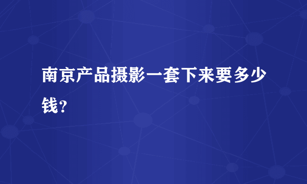 南京产品摄影一套下来要多少钱？