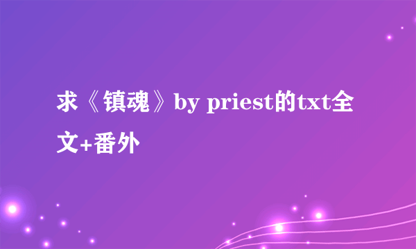 求《镇魂》by priest的txt全文+番外