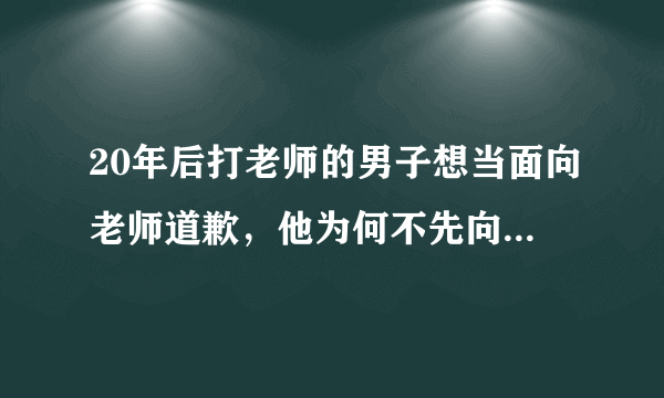 20年后打老师的男子想当面向老师道歉，他为何不先向家人道歉？