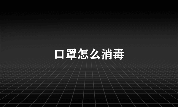 口罩怎么消毒