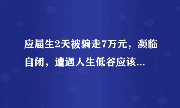 应届生2天被骗走7万元，濒临自闭，遭遇人生低谷应该如何走出来？