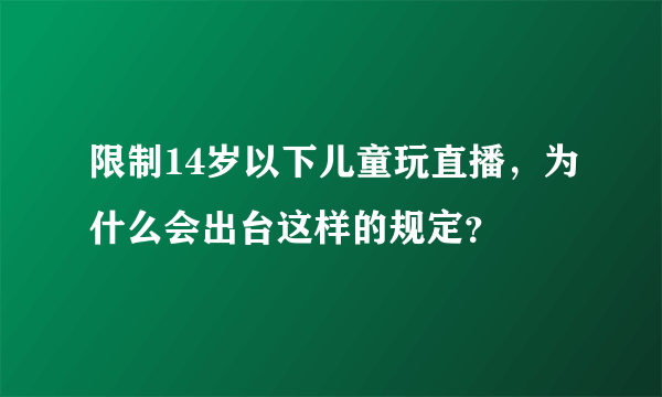 限制14岁以下儿童玩直播，为什么会出台这样的规定？