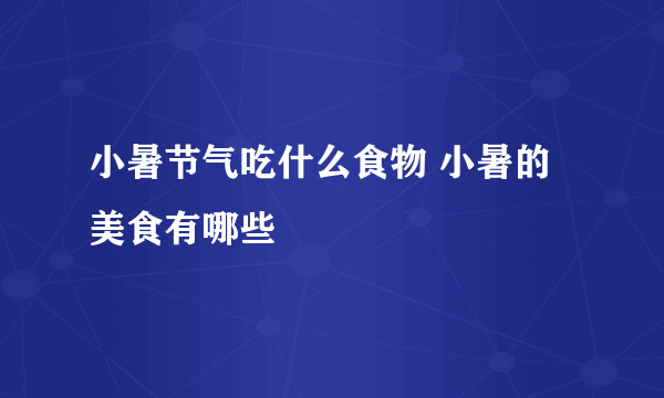 小暑节气吃什么食物 小暑的美食有哪些