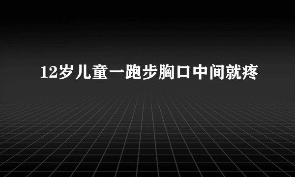 12岁儿童一跑步胸口中间就疼