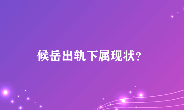 候岳出轨下属现状？