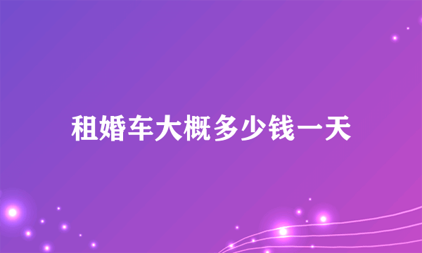 租婚车大概多少钱一天