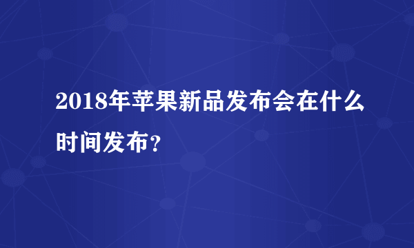 2018年苹果新品发布会在什么时间发布？