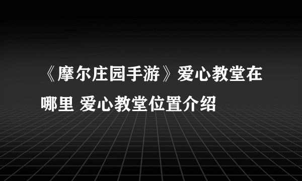 《摩尔庄园手游》爱心教堂在哪里 爱心教堂位置介绍