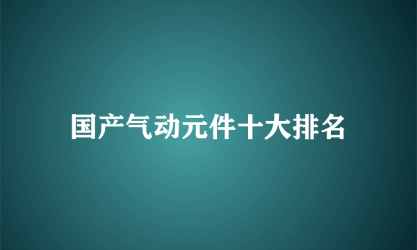 国产气动元件十大排名