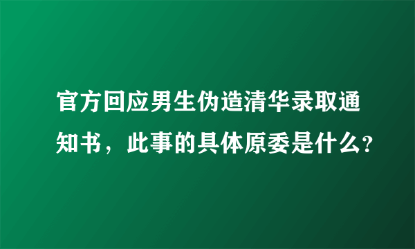 官方回应男生伪造清华录取通知书，此事的具体原委是什么？