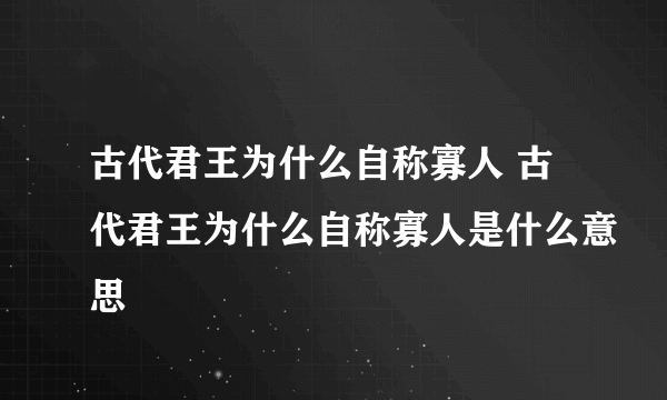 古代君王为什么自称寡人 古代君王为什么自称寡人是什么意思