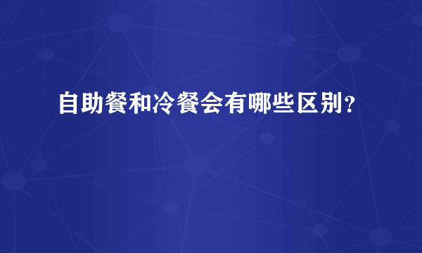 自助餐和冷餐会有哪些区别？