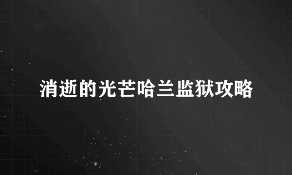 消逝的光芒哈兰监狱攻略