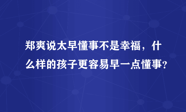 郑爽说太早懂事不是幸福，什么样的孩子更容易早一点懂事？