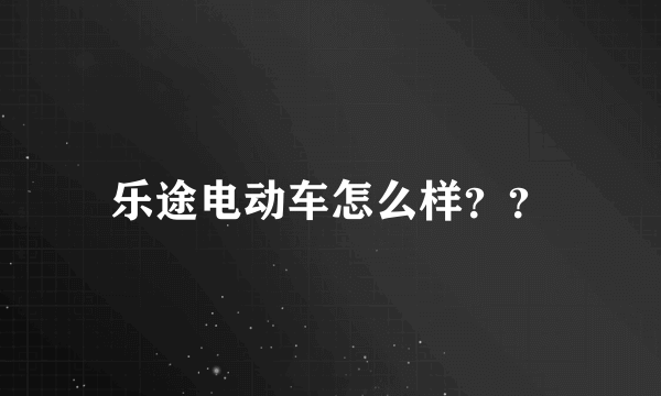 乐途电动车怎么样？？