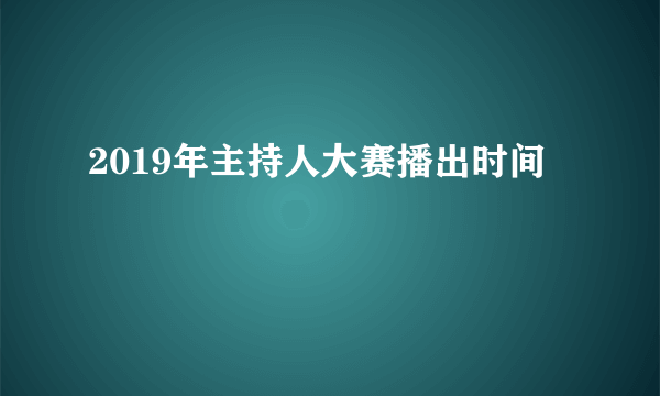 2019年主持人大赛播出时间