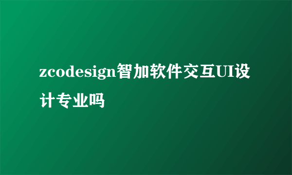 zcodesign智加软件交互UI设计专业吗