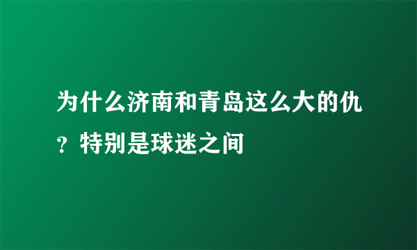 为什么济南和青岛这么大的仇？特别是球迷之间