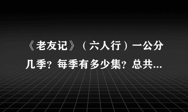 《老友记》（六人行）一公分几季？每季有多少集？总共有多少集？每集大约都长时间？