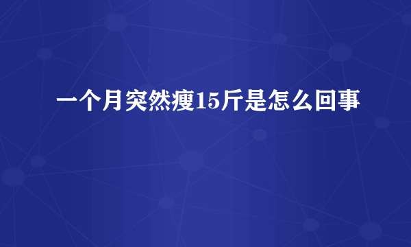 一个月突然瘦15斤是怎么回事